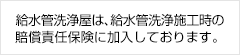 給水管洗浄屋は、給水管洗浄施工時の賠償責任保険に加入しております。